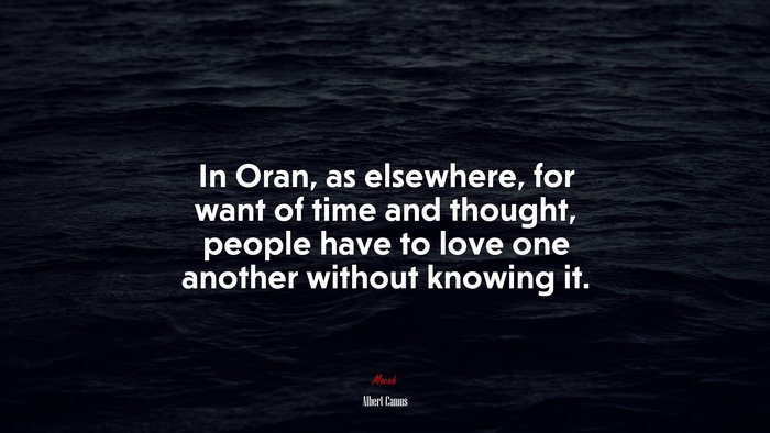 In Oran, as elsewhere, for want of time and thought, people have to love one another without knowing it. | Albert Camus quote