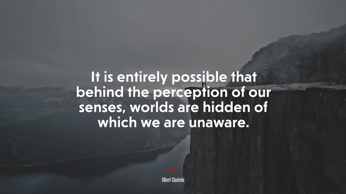 It is entirely possible that behind the perception of our senses, worlds are hidden of which we are unaware. | Albert Einstein quote