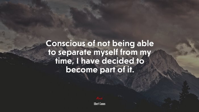 Conscious of not being able to separate myself from my time, I have decided to become part of it. | Albert Camus quote