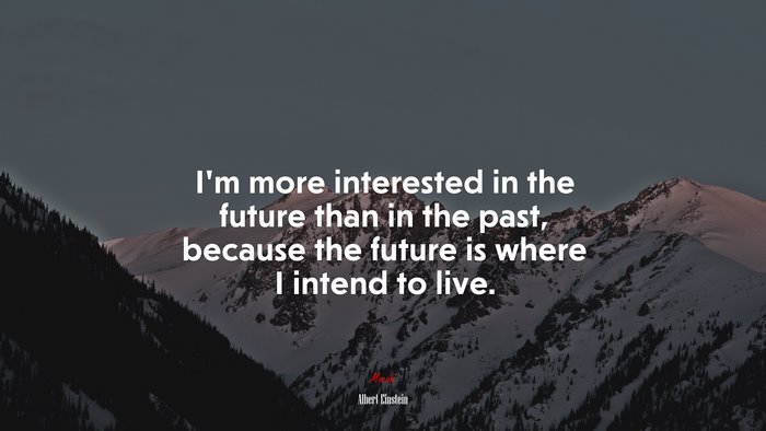 I’m more interested in the future than in the past, because the future is where I intend to live. | Albert Einstein quote