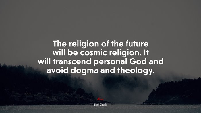 The religion of the future will be cosmic religion. It will transcend personal God and avoid dogma and theology. | Albert Einstein quote