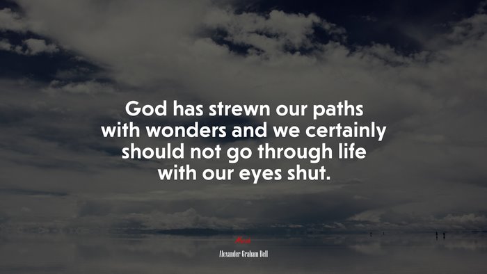 God has strewn our paths with wonders and we certainly should not go through life with our eyes shut. | Alexander Graham Bell quote