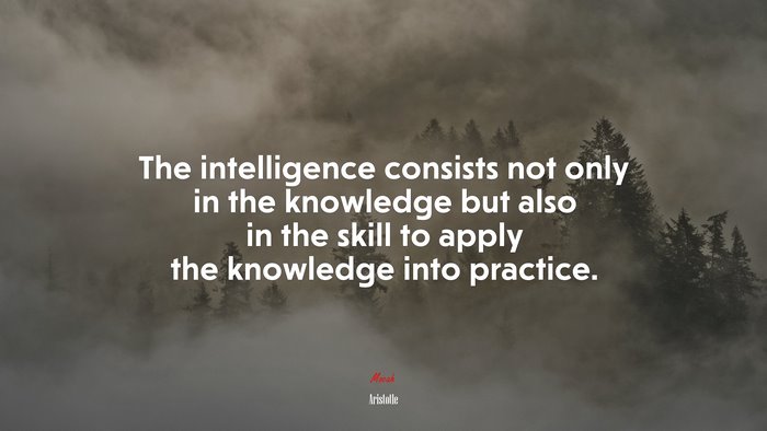 The intelligence consists not only in the knowledge but also in the skill to apply the knowledge into practice. | Aristotle quote