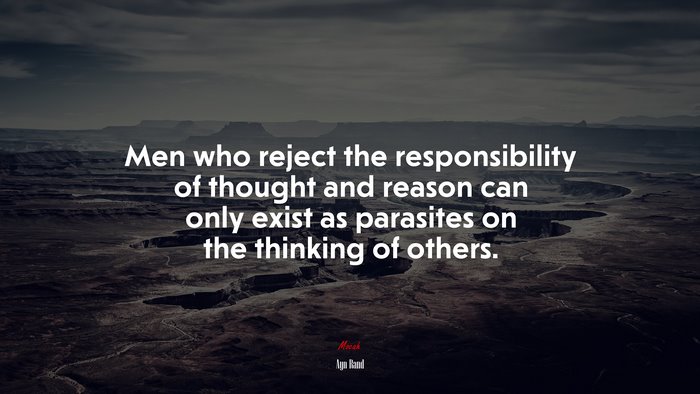 Men who reject the responsibility of thought and reason can only exist as parasites on the thinking of others. | Ayn Rand quote