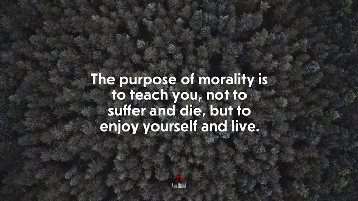 The purpose of morality is to teach you, not to suffer and die, but to enjoy yourself and live. | Ayn Rand quote