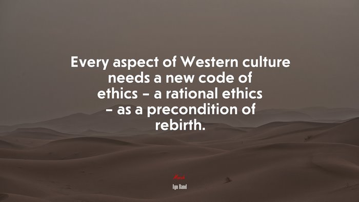 Every aspect of Western culture needs a new code of ethics – a rational ethics – as a precondition of rebirth. | Ayn Rand quote