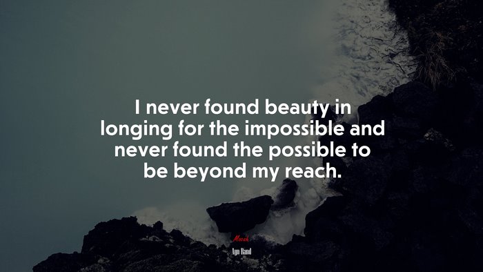 I never found beauty in longing for the impossible and never found the possible to be beyond my reach. | Ayn Rand quote