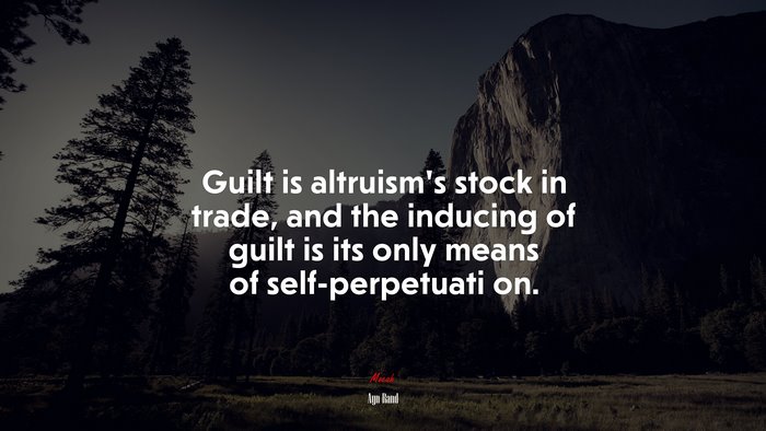 Guilt is altruism’s stock in trade, and the inducing of guilt is its only means of self-perpetuati on. | Ayn Rand quote