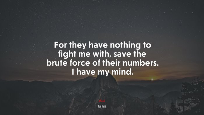 For they have nothing to fight me with, save the brute force of their numbers. I have my mind. | Ayn Rand quote