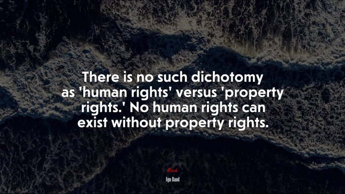 There is no such dichotomy as ‘human rights’ versus ‘property rights.’ No human rights can exist without property rights. | Ayn Rand quote