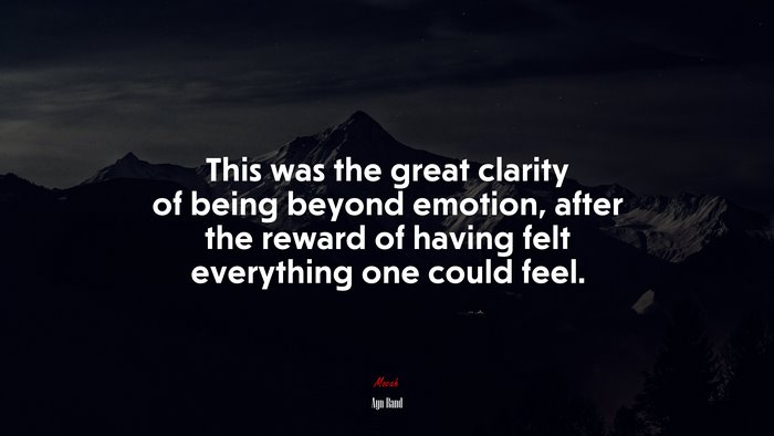 This was the great clarity of being beyond emotion, after the reward of having felt everything one could feel. | Ayn Rand quote