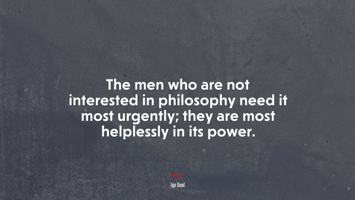 The men who are not interested in philosophy need it most urgently; they are most helplessly in its power. | Ayn Rand quote