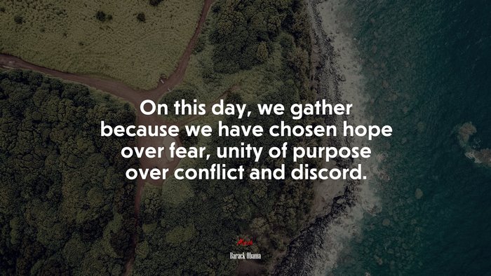 On this day, we gather because we have chosen hope over fear, unity of purpose over conflict and discord. | Barack Obama quote