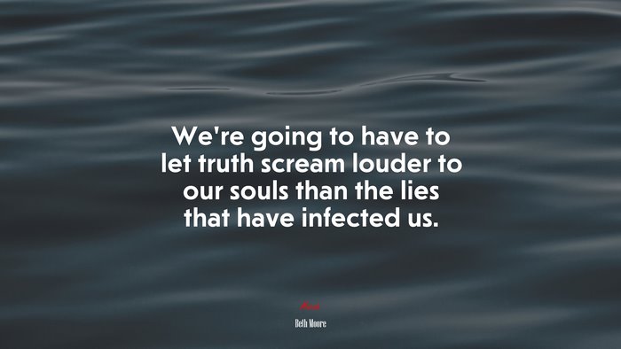We’re going to have to let truth scream louder to our souls than the lies that have infected us. | Beth Moore quote