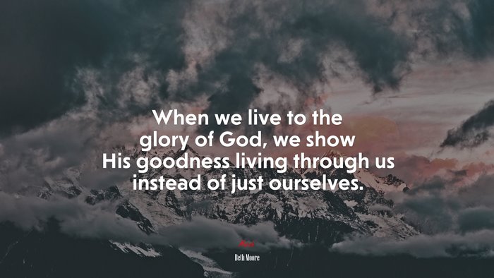 When we live to the glory of God, we show His goodness living through us instead of just ourselves. | Beth Moore quote