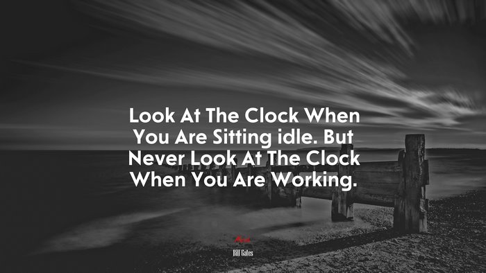 Look At The Clock When You Are Sitting idle. But Never Look At The Clock When You Are Working. | Bill Gates quote