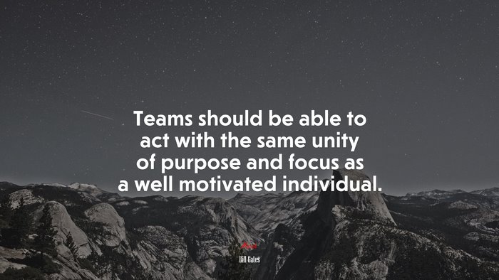 Teams should be able to act with the same unity of purpose and focus as a well motivated individual. | Bill Gates quote