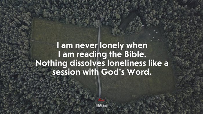 I am never lonely when I am reading the Bible. Nothing dissolves loneliness like a session with God’s Word. | Billy Graham quote