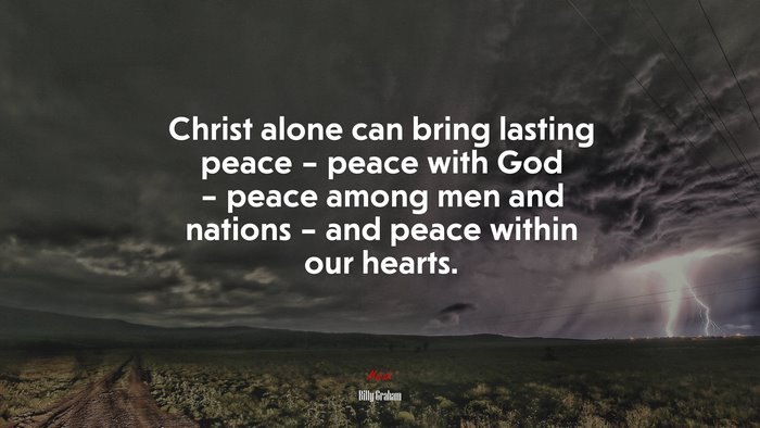 Christ alone can bring lasting peace – peace with God – peace among men and nations – and peace within our hearts. | Billy Graham quote