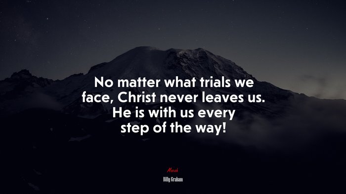 No matter what trials we face, Christ never leaves us. He is with us every step of the way! | Billy Graham quote