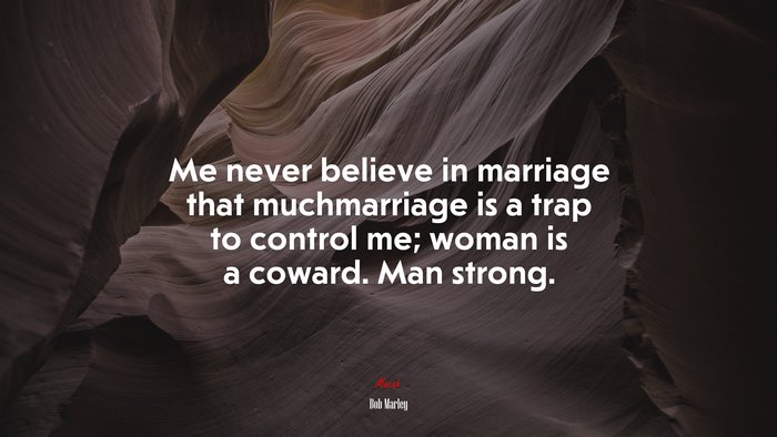 Me never believe in marriage that muchmarriage is a trap to control me; woman is a coward. Man strong. | Bob Marley quote