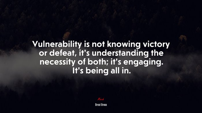 Vulnerability is not knowing victory or defeat, it’s understanding the necessity of both; it’s engaging. It’s being all in. | Brené Brown quote