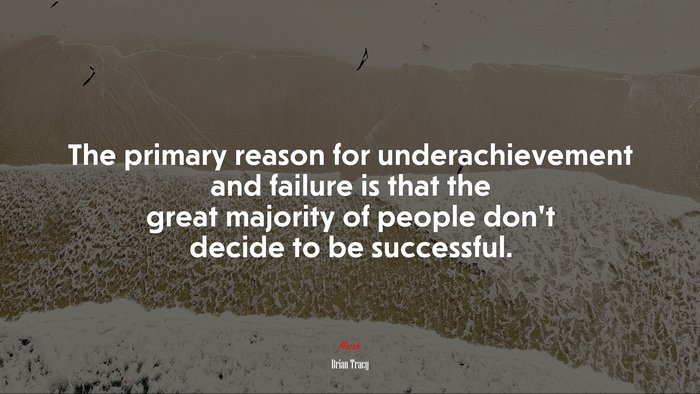 The primary reason for underachievement and failure is that the great majority of people don’t decide to be successful. | Brian Tracy quote