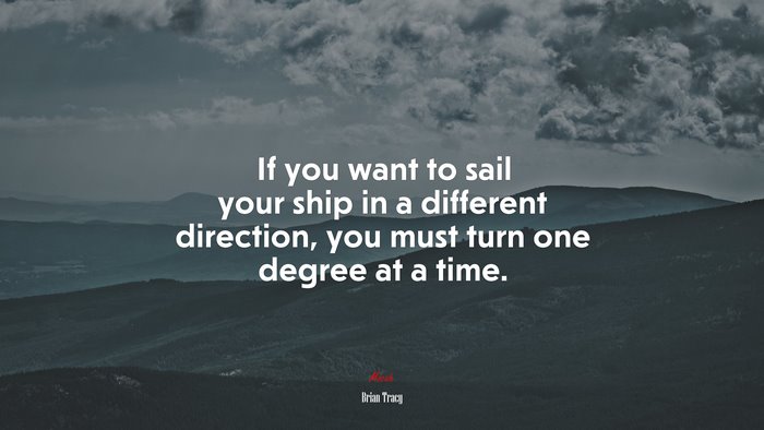 If you want to sail your ship in a different direction, you must turn one degree at a time. | Brian Tracy quote