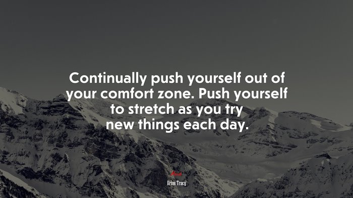 Continually push yourself out of your comfort zone. Push yourself to stretch as you try new things each day. | Brian Tracy quote