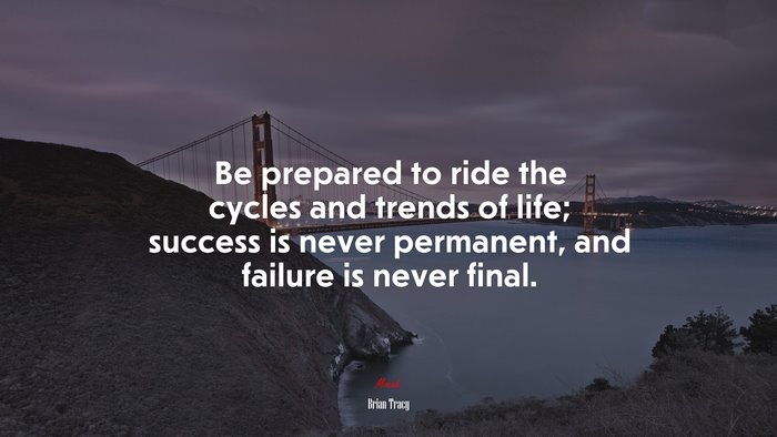 Be prepared to ride the cycles and trends of life; success is never permanent, and failure is never final. | Brian Tracy quote