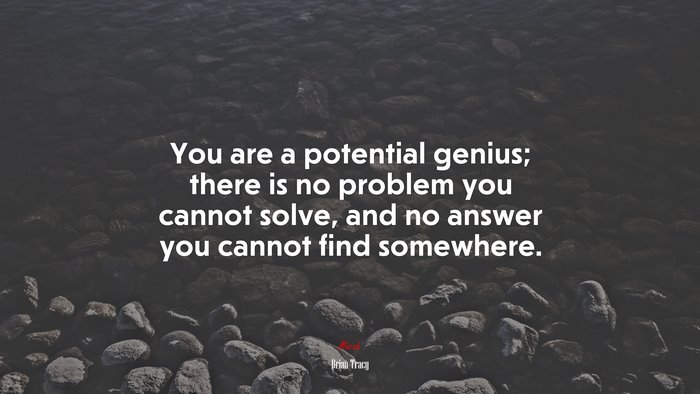 You are a potential genius; there is no problem you cannot solve, and no answer you cannot find somewhere. | Brian Tracy quote