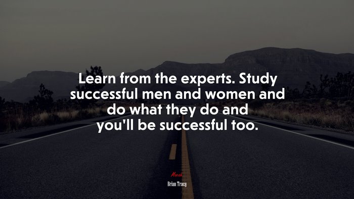 Learn from the experts. Study successful men and women and do what they do and you’ll be successful too. | Brian Tracy quote