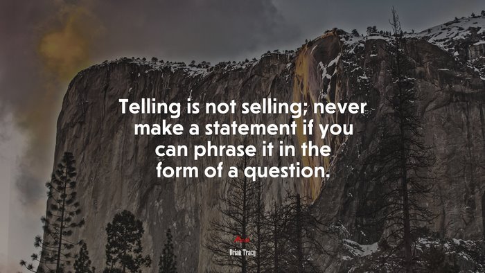 Telling is not selling; never make a statement if you can phrase it in the form of a question. | Brian Tracy quote