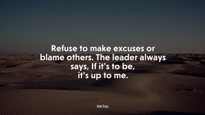 Refuse to make excuses or blame others. The leader always says, If it’s to be, it’s up to me. | Brian Tracy quote