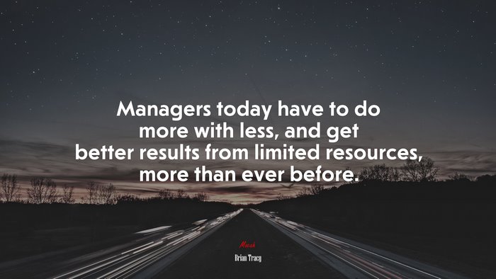 Managers today have to do more with less, and get better results from limited resources, more than ever before. | Brian Tracy quote