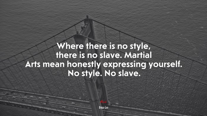 Where there is no style, there is no slave. Martial Arts mean honestly expressing yourself. No style. No slave. | Bruce Lee quote