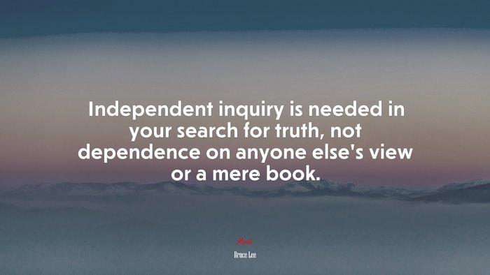 Independent inquiry is needed in your search for truth, not dependence on anyone else’s view or a mere book. | Bruce Lee quote
