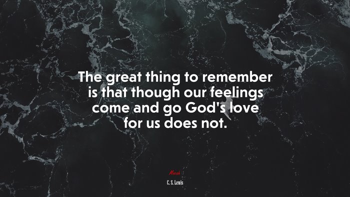 The great thing to remember is that though our feelings come and go God’s love for us does not. | C. S. Lewis quote