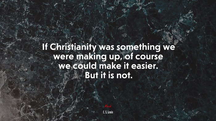 If Christianity was something we were making up, of course we could make it easier. But it is not. | C. S. Lewis quote