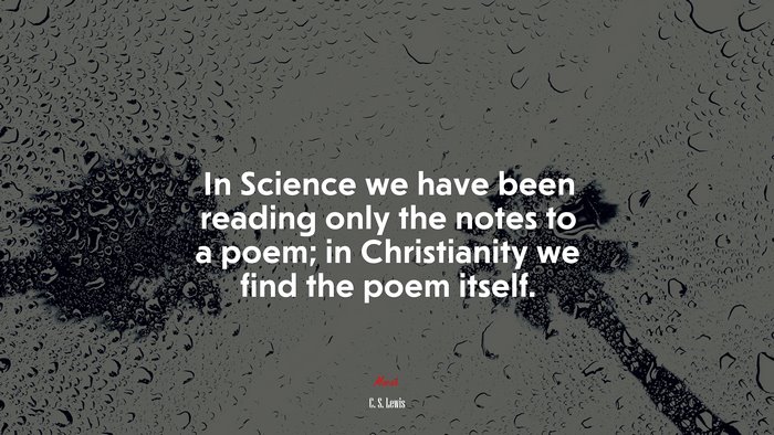 In Science we have been reading only the notes to a poem; in Christianity we find the poem itself. | C. S. Lewis quote