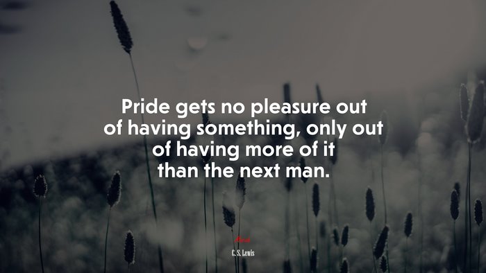 Pride gets no pleasure out of having something, only out of having more of it than the next man. | C. S. Lewis quote