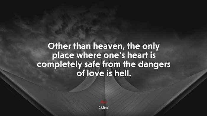 Other than heaven, the only place where one’s heart is completely safe from the dangers of love is hell. | C. S. Lewis quote