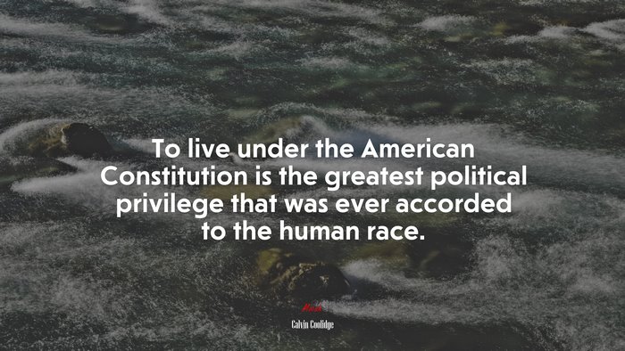 To live under the American Constitution is the greatest political privilege that was ever accorded to the human race. | Calvin Coolidge quote