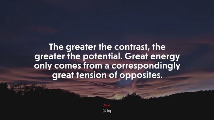The greater the contrast, the greater the potential. Great energy only comes from a correspondingly great tension of opposites. | C.G. Jung quote