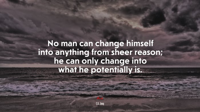 No man can change himself into anything from sheer reason; he can only change into what he potentially is. | C.G. Jung quote