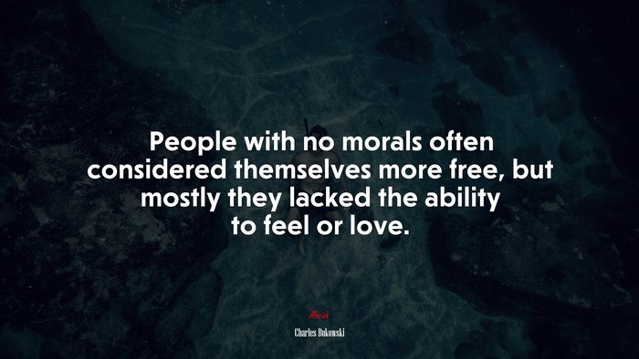 People with no morals often considered themselves more free, but mostly they lacked the ability to feel or love. | Charles Bukowski quote