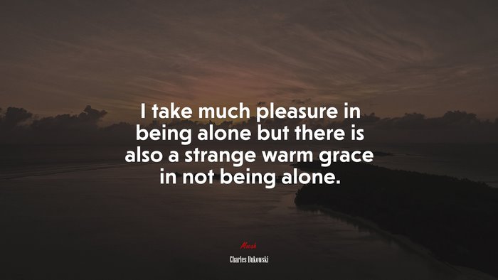 I take much pleasure in being alone but there is also a strange warm grace in not being alone. | Charles Bukowski quote