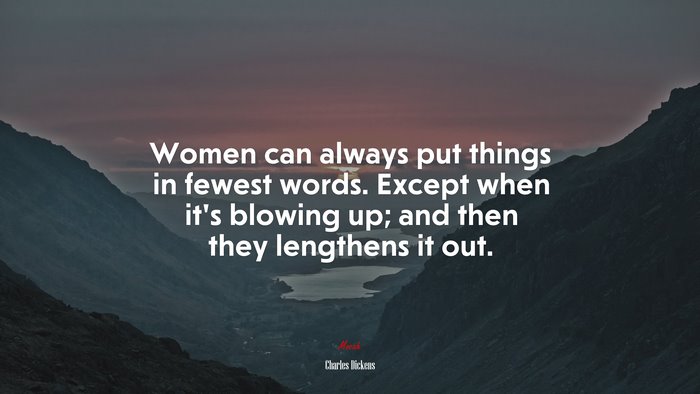 Women can always put things in fewest words. Except when it’s blowing up; and then they lengthens it out. | Charles Dickens quote