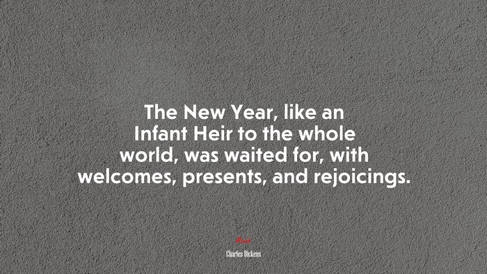 The New Year, like an Infant Heir to the whole world, was waited for, with welcomes, presents, and rejoicings. | Charles Dickens quote