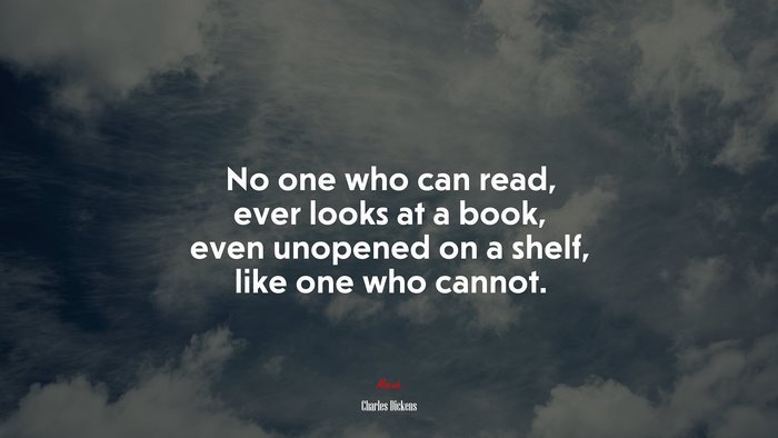 No one who can read, ever looks at a book, even unopened on a shelf, like one who cannot. | Charles Dickens quote